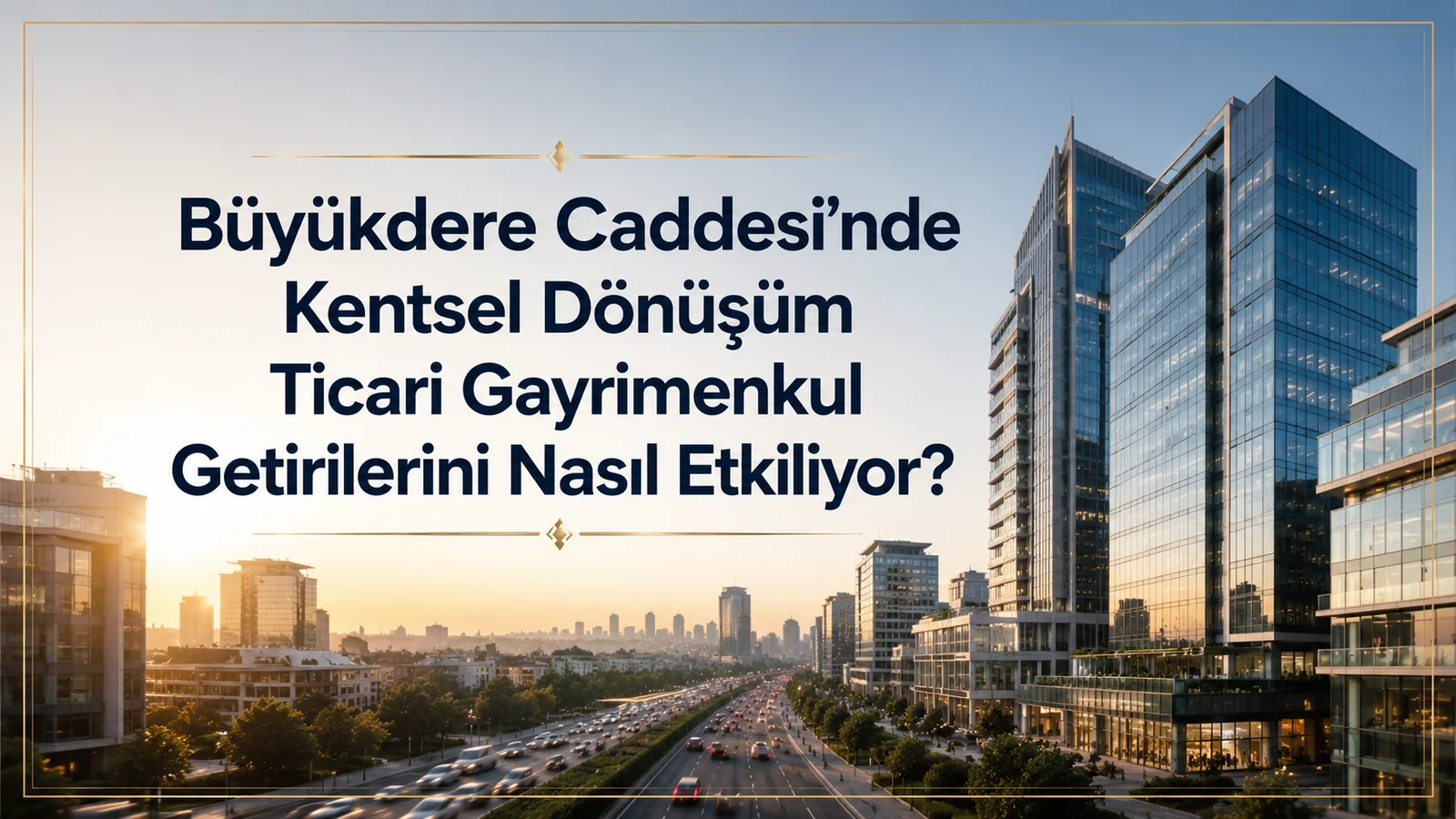 Büyükdere Caddesi'nde Kentsel Dönüşüm Ticari Gayrimenkul Getirilerini Nasıl Etkiliyor?