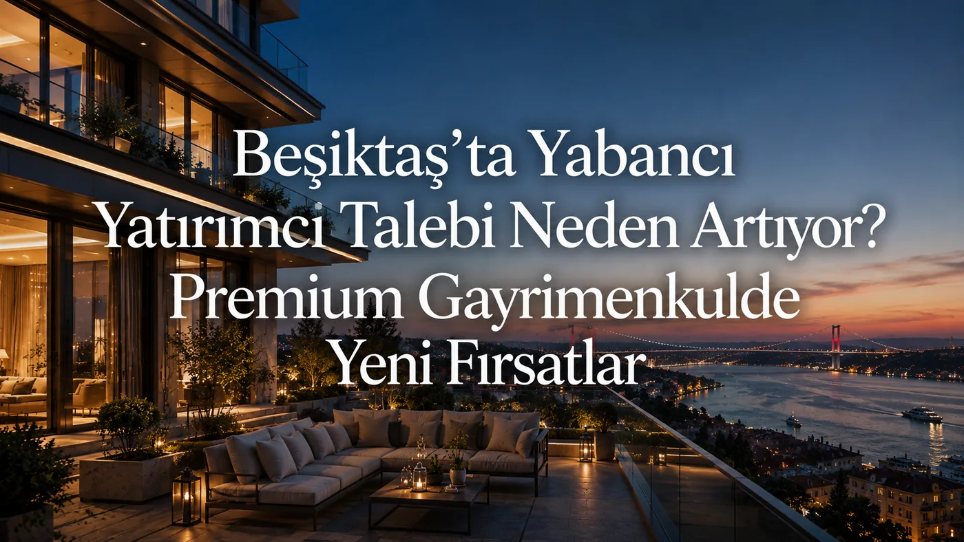 Why Is Foreign Investor Demand Rising in Besiktas? New Opportunities in Premium Real Estate